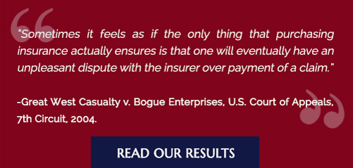 Sometimes it feels as if the only thing that purchasing insurance actuall ensures is that one will eventually have an unpleasant dispute with the insurer over payment mof claim. -Great West Casualty v. Bogue Enterprises, U.S. Court of Appeals, 7th Circuit, 2004. Read Our Results